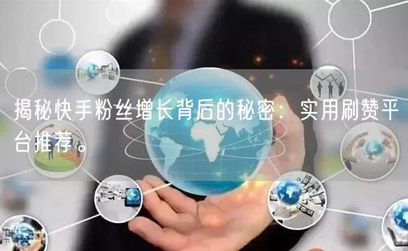揭秘快手粉丝增长背后的秘密：实用刷赞平台推荐。