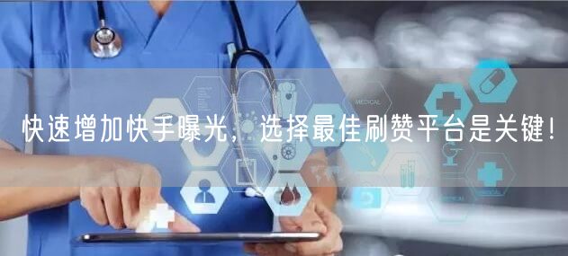快速增加快手曝光，选择最佳刷赞平台是关键！