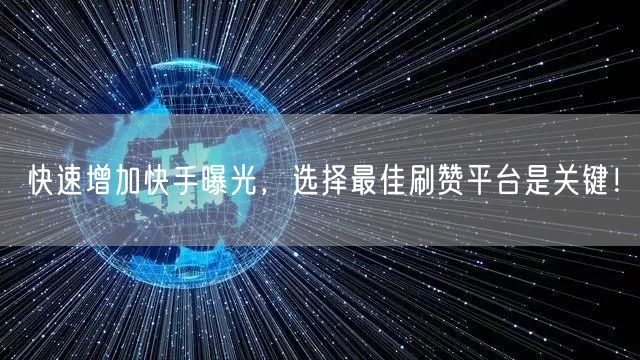 快速增加快手曝光，选择最佳刷赞平台是关键！