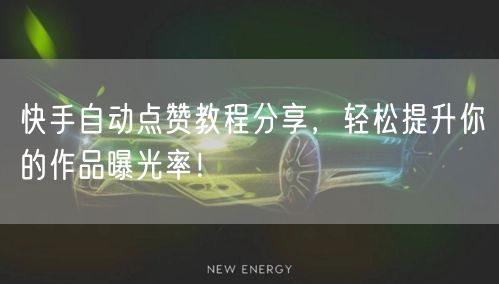 快手自动点赞教程分享，轻松提升你的作品曝光率！