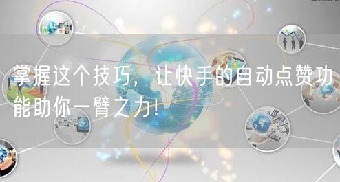 掌握这个技巧，让快手的自动点赞功能助你一臂之力！