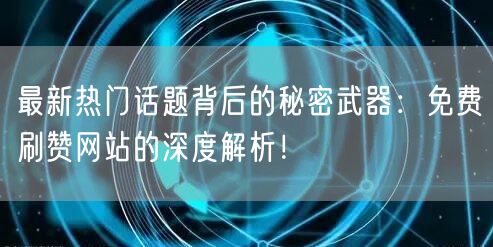 最新热门话题背后的秘密武器：免费刷赞网站的深度解析！