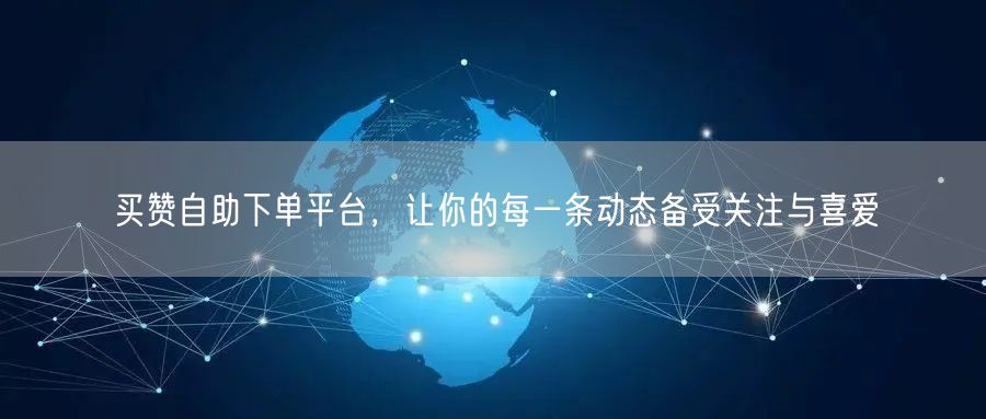 买赞自助下单平台，让你的每一条动态备受关注与喜爱
