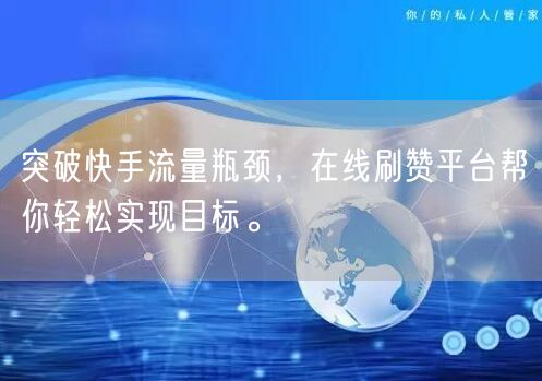 突破快手流量瓶颈，在线刷赞平台帮你轻松实现目标。