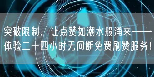 突破限制，让点赞如潮水般涌来——体验二十四小时无间断免费刷赞服务！