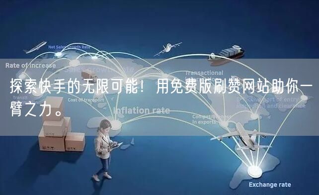 探索快手的无限可能！用免费版刷赞网站助你一臂之力。