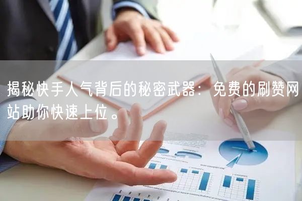 揭秘快手人气背后的秘密武器：免费的刷赞网站助你快速上位。