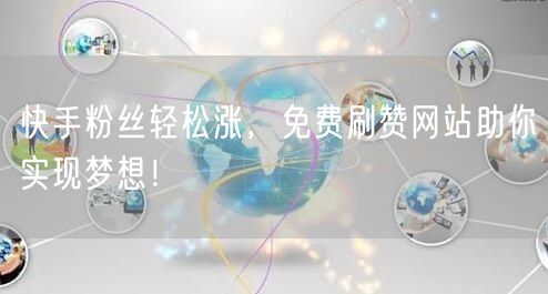 快手粉丝轻松涨，免费刷赞网站助你实现梦想！