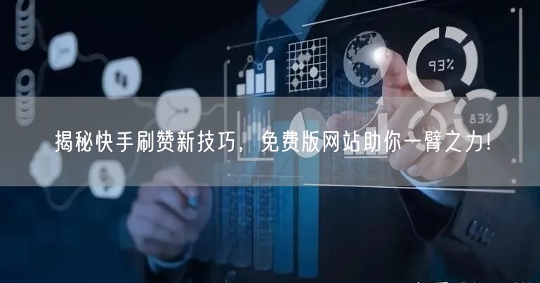 揭秘快手刷赞新技巧，免费版网站助你一臂之力！