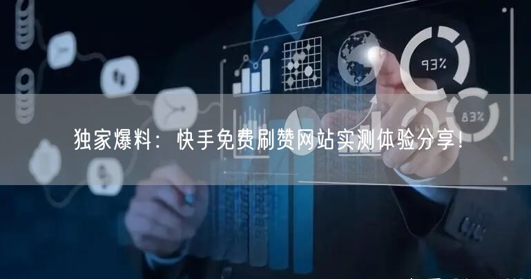 独家爆料：快手免费刷赞网站实测体验分享！