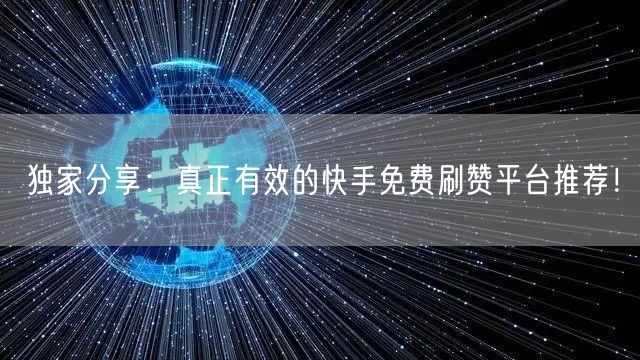 独家分享：真正有效的快手免费刷赞平台推荐！