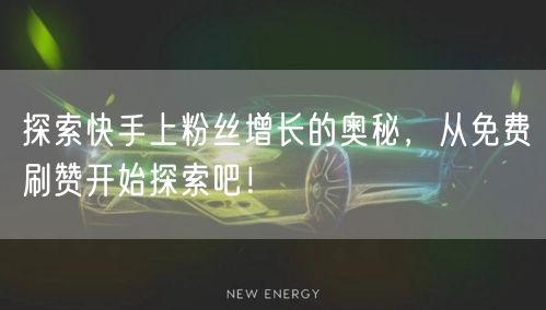 探索快手上粉丝增长的奥秘，从免费刷赞开始探索吧！