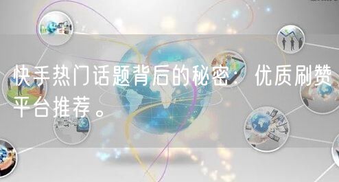 快手热门话题背后的秘密：优质刷赞平台推荐。