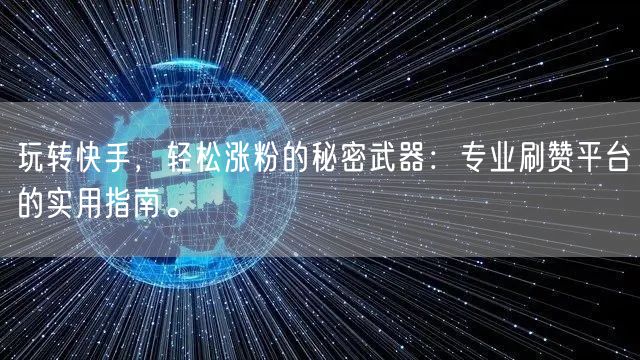 玩转快手，轻松涨粉的秘密武器：专业刷赞平台的实用指南。