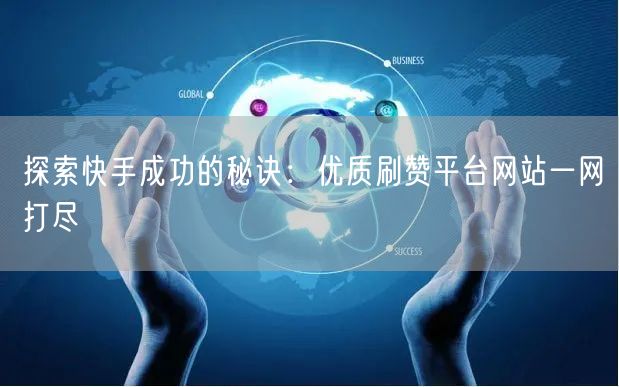 探索快手成功的秘诀：优质刷赞平台网站一网打尽