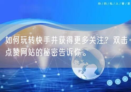 如何玩转快手并获得更多关注？双击点赞网站的秘密告诉你。