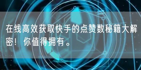 在线高效获取快手的点赞数秘籍大解密！你值得拥有。