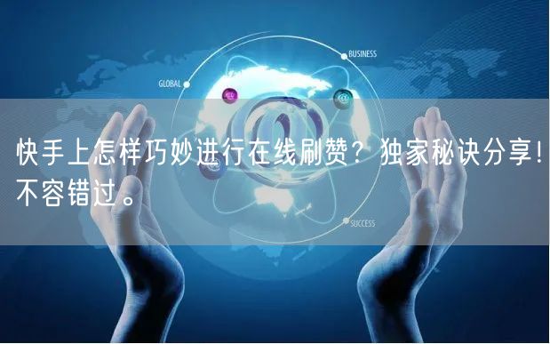 快手上怎样巧妙进行在线刷赞？独家秘诀分享！不容错过。
