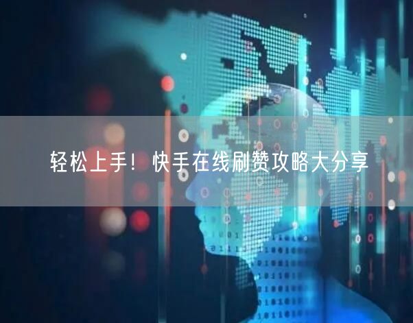 轻松上手！快手在线刷赞攻略大分享