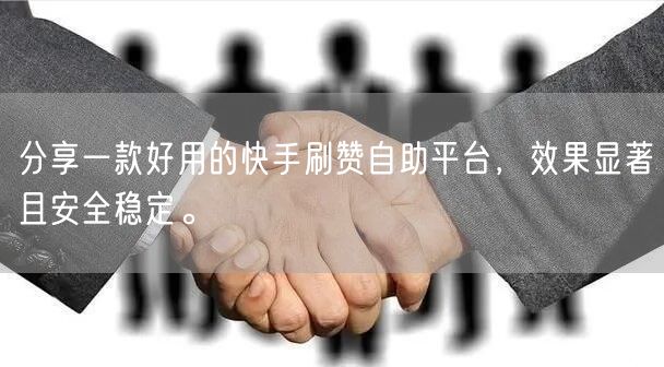 分享一款好用的快手刷赞自助平台，效果显著且安全稳定。
