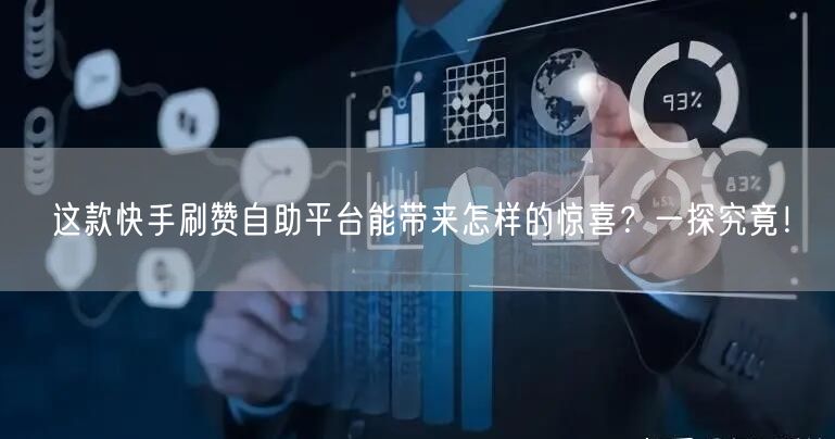 这款快手刷赞自助平台能带来怎样的惊喜？一探究竟！