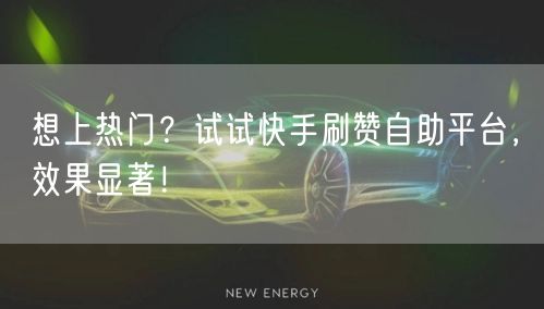 想上热门?试试快手刷赞自助平台,效果显著!
