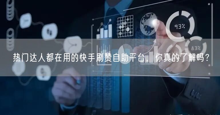 热门达人都在用的快手刷赞自助平台，你真的了解吗？