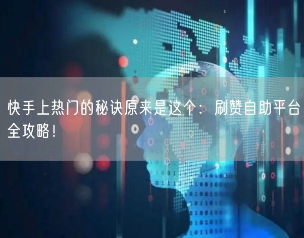 快手上热门的秘诀原来是这个：刷赞自助平台全攻略！