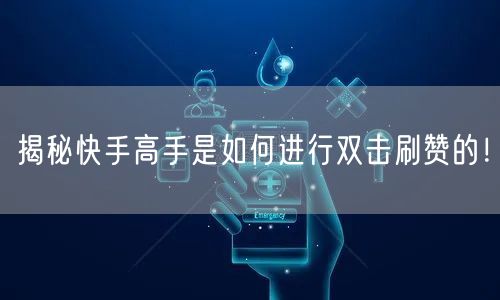 揭秘快手高手是如何进行双击刷赞的!