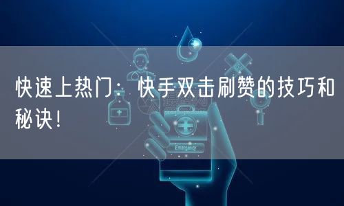 快速上热门:快手双击刷赞的技巧和秘诀!