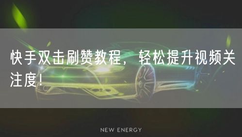 快手双击刷赞教程,轻松提升视频关注度!