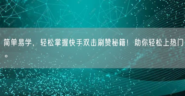 简单易学，轻松掌握快手双击刷赞秘籍！助你轻松上热门。