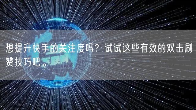 想提升快手的关注度吗？试试这些有效的双击刷赞技巧吧。