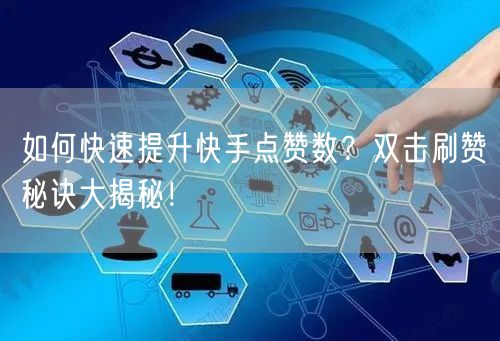 如何快速提升快手点赞数？双击刷赞秘诀大揭秘！