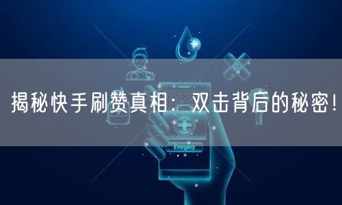 揭秘快手刷赞真相：双击背后的秘密！