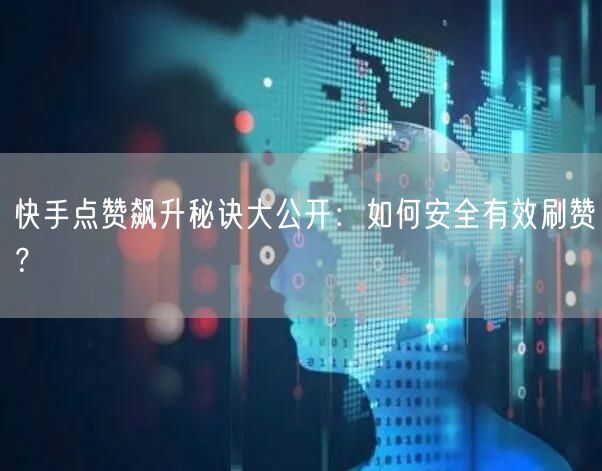快手点赞飙升秘诀大公开:如何安全有效刷赞?