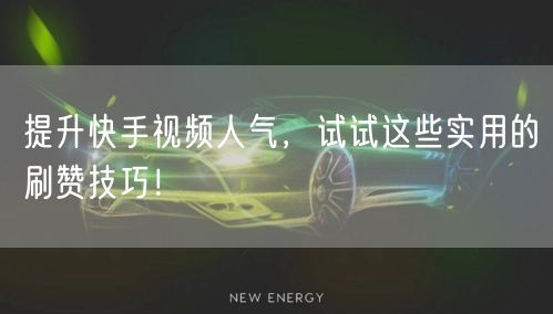 提升快手视频人气，试试这些实用的刷赞技巧！