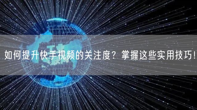 如何提升快手视频的关注度？掌握这些实用技巧！