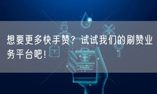 想要更多快手赞？试试我们的刷赞业务平台吧！