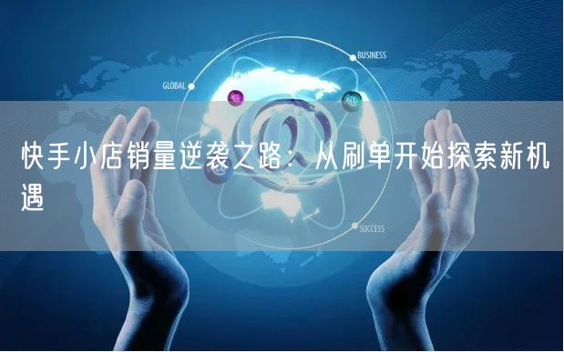 快手小店销量逆袭之路：从刷单开始探索新机遇