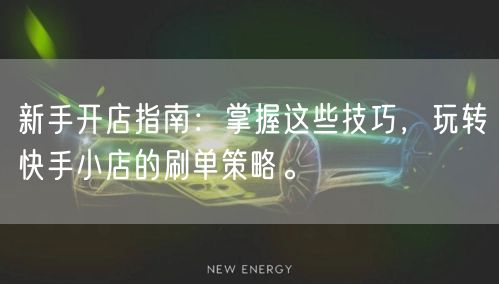 新手开店指南：掌握这些技巧，玩转快手小店的刷单策略。