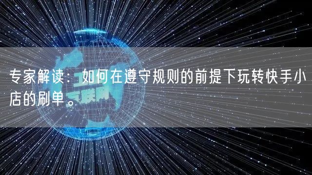 专家解读：如何在遵守规则的前提下玩转快手小店的刷单。
