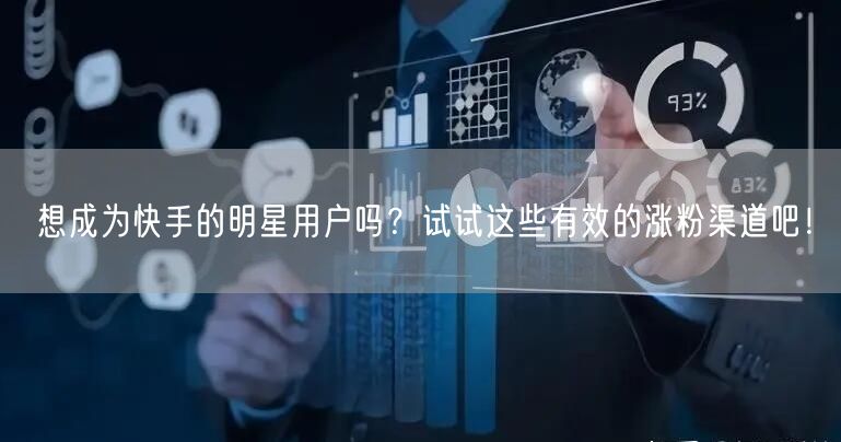 想成为快手的明星用户吗？试试这些有效的涨粉渠道吧！