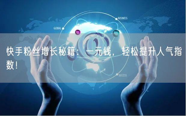 快手粉丝增长秘籍：一元钱，轻松提升人气指数！