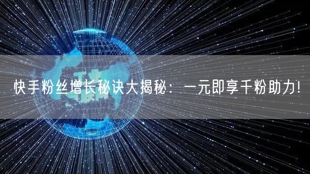 快手粉丝增长秘诀大揭秘:一元即享千粉助力!