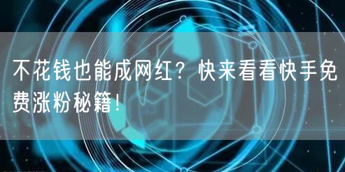 不花钱也能成网红？快来看看快手免费涨粉秘籍！
