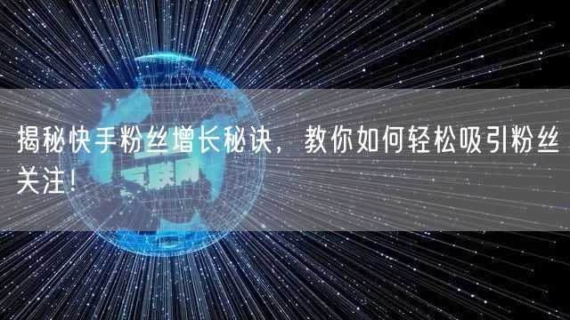 揭秘快手粉丝增长秘诀，教你如何轻松吸引粉丝关注！