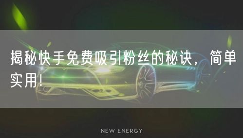 揭秘快手免费吸引粉丝的秘诀，简单实用！