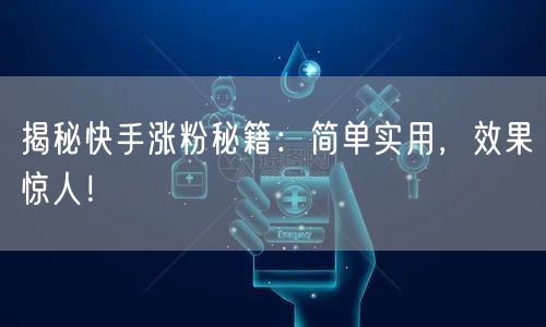 揭秘快手涨粉秘籍:简单实用,效果惊人!