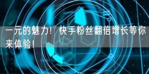 一元的魅力！快手粉丝翻倍增长等你来体验！